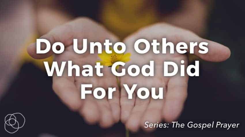 Do Unto Others What God Did For You
