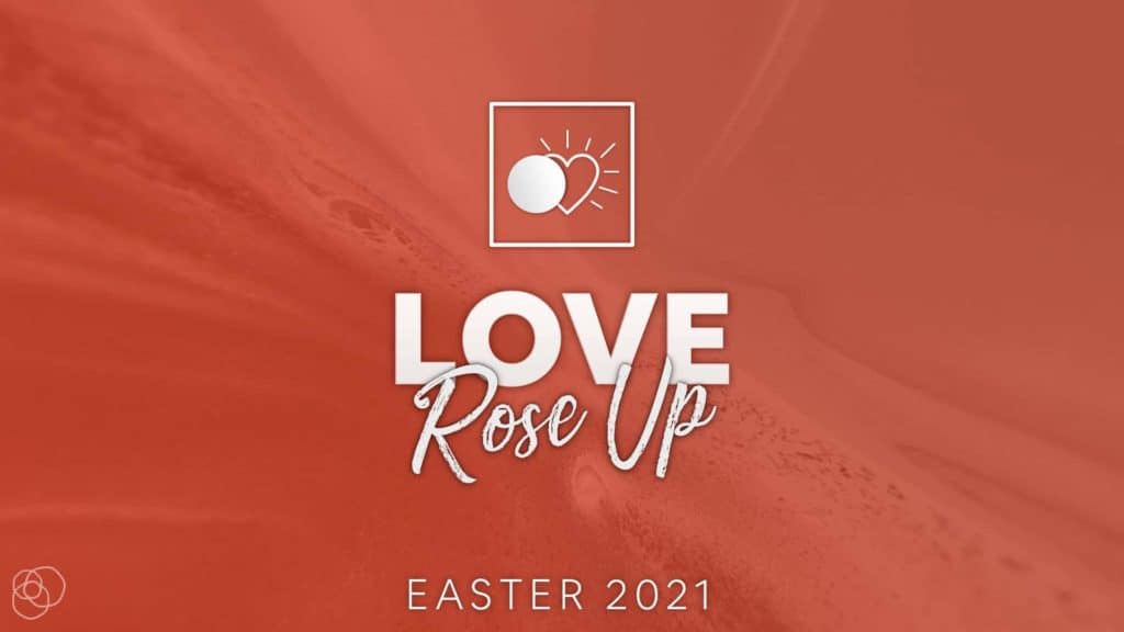 Love Rose Up (Easter Sunday 2021)