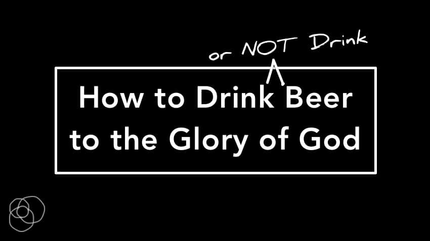 How To Drink (Or Not Drink) Beer To The Glory Of God